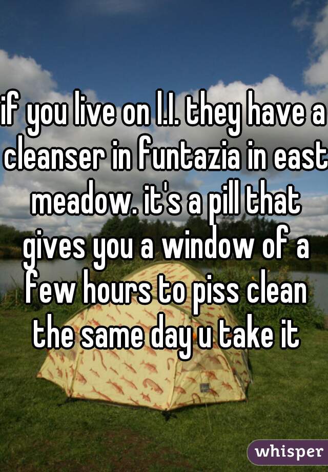 if you live on l.I. they have a cleanser in funtazia in east meadow. it's a pill that gives you a window of a few hours to piss clean the same day u take it