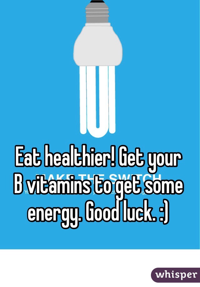 Eat healthier! Get your
B vitamins to get some
energy. Good luck. :)