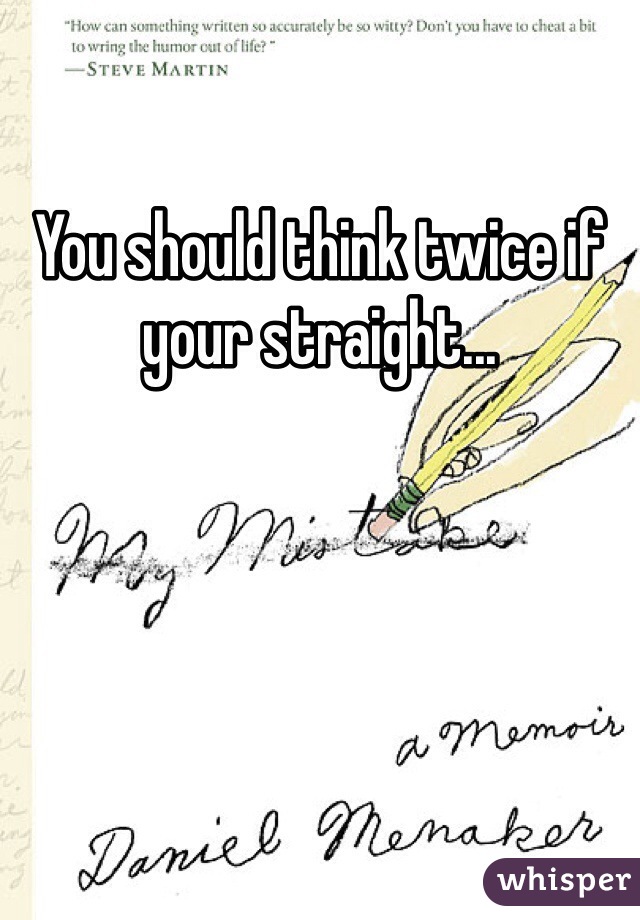 You should think twice if your straight...