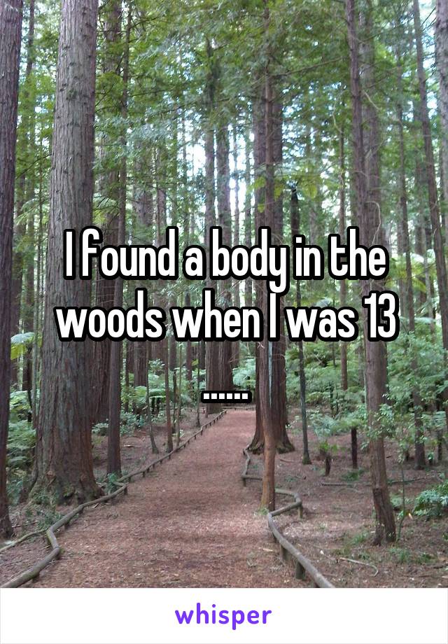I found a body in the woods when I was 13 ......