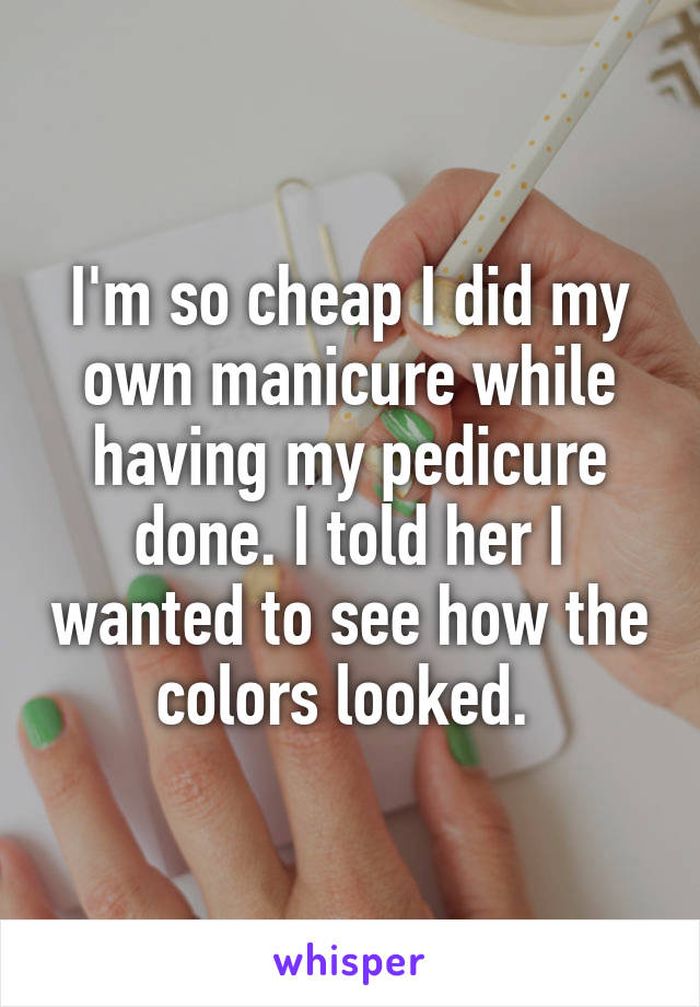 I'm so cheap I did my own manicure while having my pedicure done. I told her I wanted to see how the colors looked. 