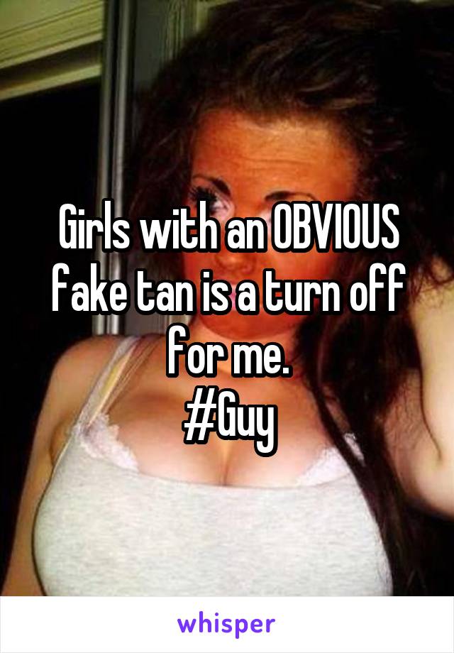 Girls with an OBVIOUS fake tan is a turn off for me.
#Guy