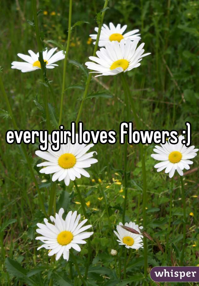 every girl loves flowers :)