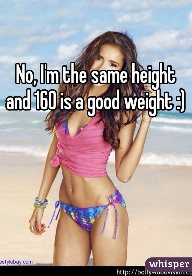 No, I'm the same height and 160 is a good weight :)