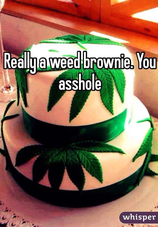 Really a weed brownie. You asshole