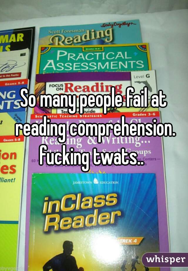 So many people fail at reading comprehension.
fucking twats.. 