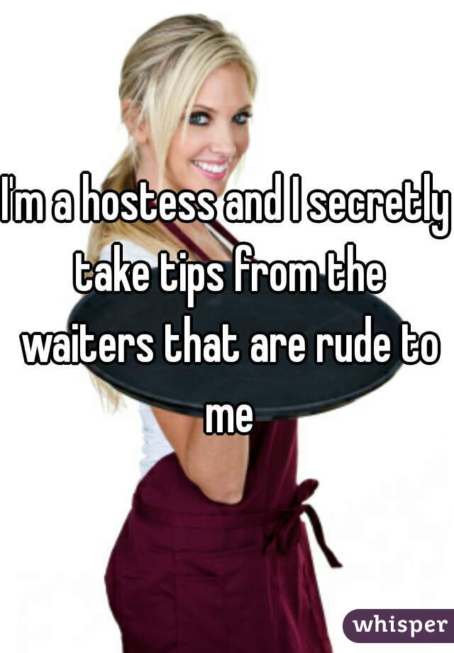 I'm a hostess and I secretly take tips from the waiters that are rude to me