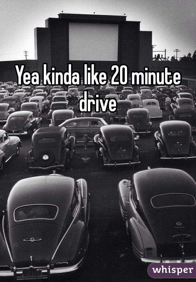 Yea kinda like 20 minute drive