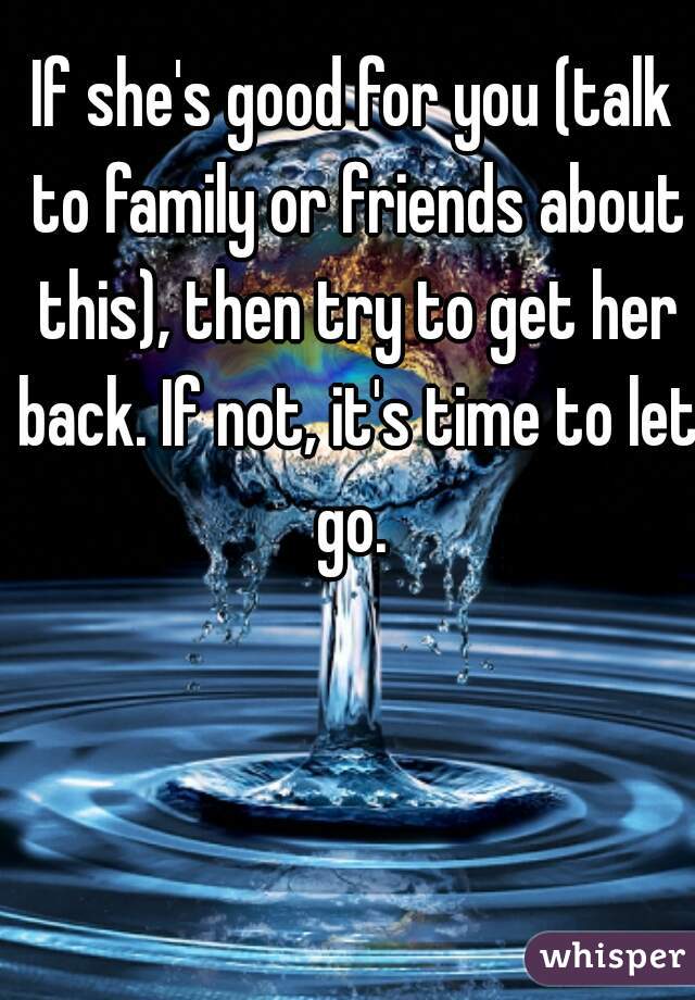 If she's good for you (talk to family or friends about this), then try to get her back. If not, it's time to let go. 