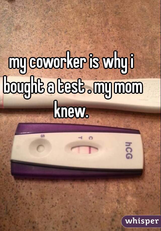 my coworker is why i bought a test . my mom knew. 