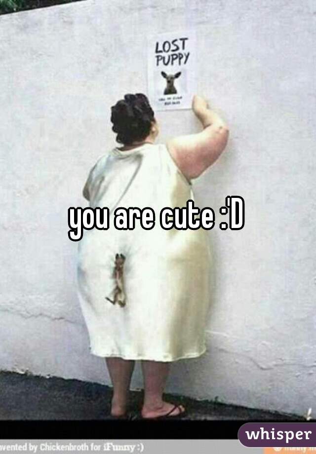 you are cute :'D