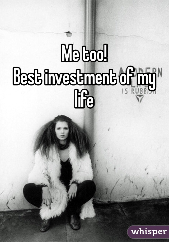 Me too!
Best investment of my life