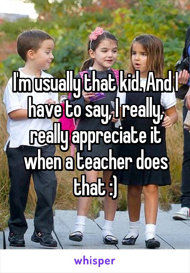 I'm usually that kid. And I have to say, I really, really appreciate it when a teacher does that :)
