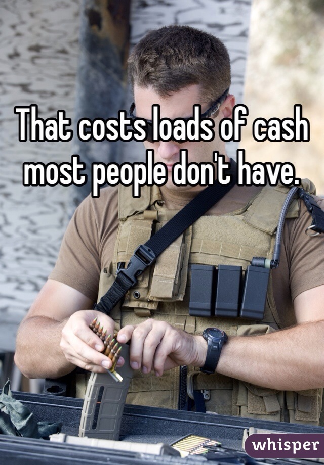 That costs loads of cash most people don't have. 