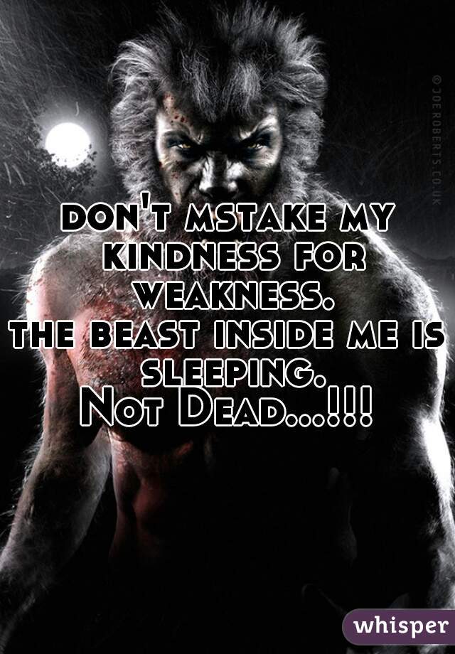 don't mstake my kindness for weakness.





the beast inside me is sleeping.
Not Dead...!!!