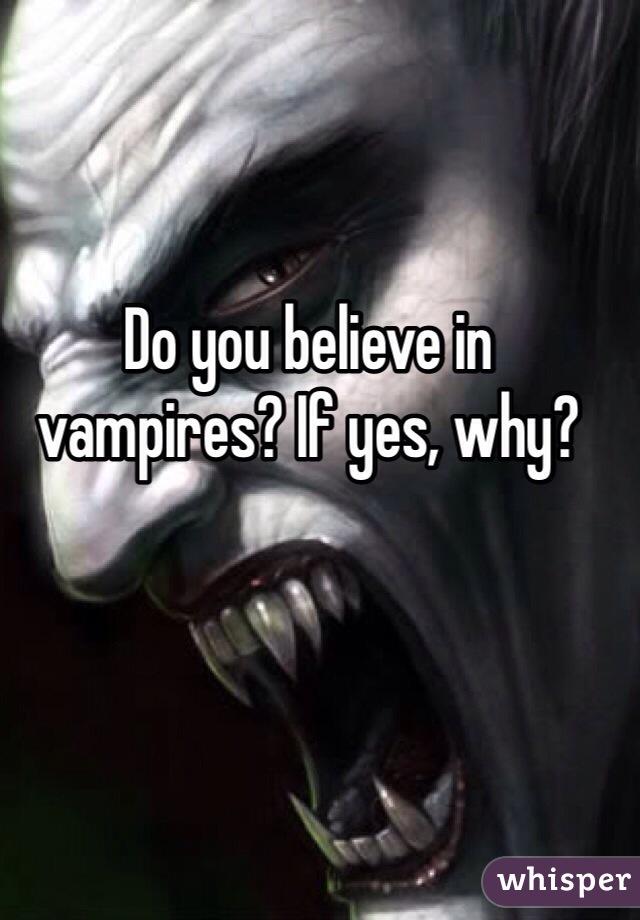 Do you believe in vampires? If yes, why? 