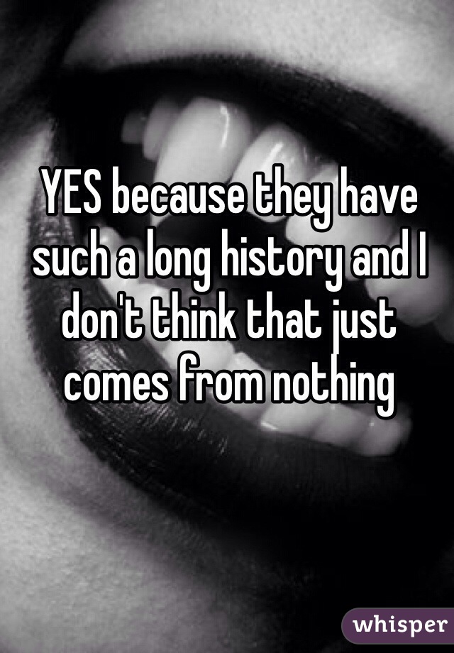 YES because they have such a long history and I don't think that just comes from nothing