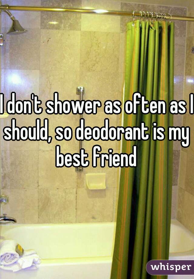 I don't shower as often as I should, so deodorant is my best friend
