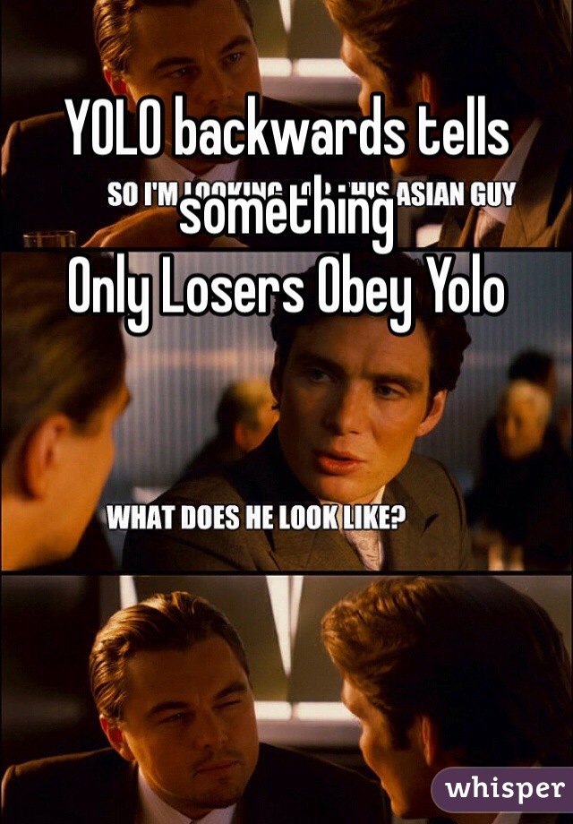 YOLO backwards tells something
Only Losers Obey Yolo
