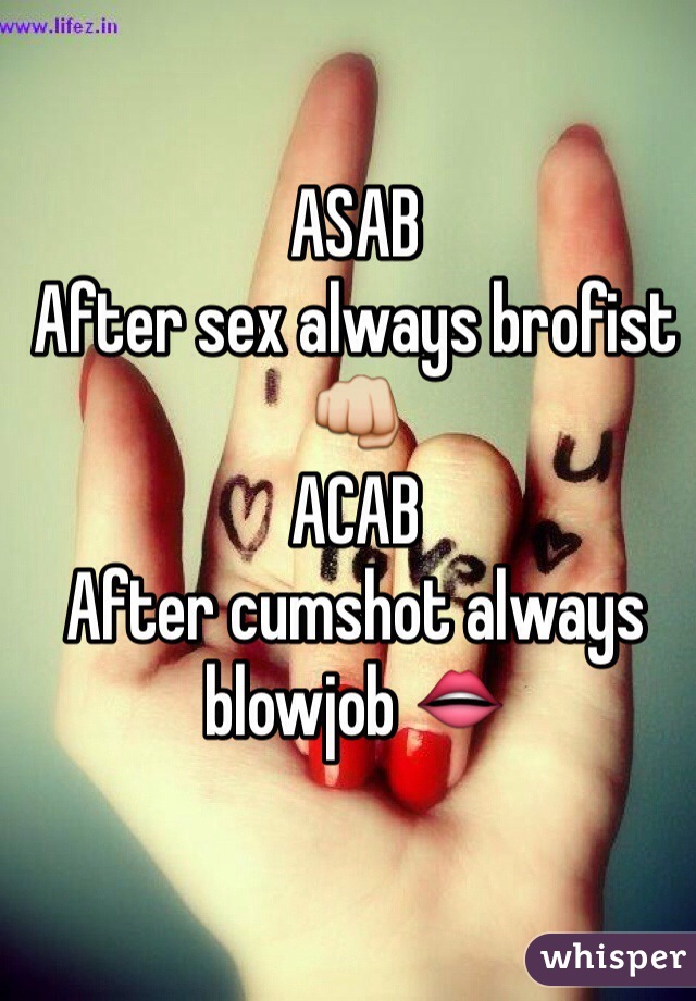 ASAB
After sex always brofist 👊
ACAB
After cumshot always blowjob 👄