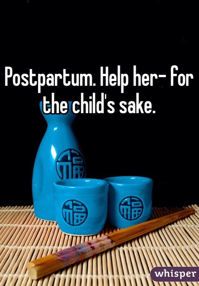 Postpartum. Help her- for the child's sake. 