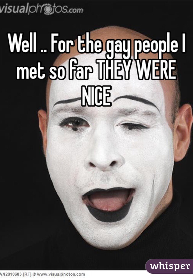 Well .. For the gay people I met so far THEY WERE NICE 