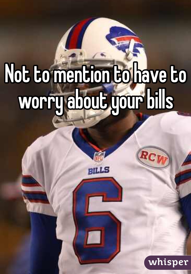 Not to mention to have to worry about your bills