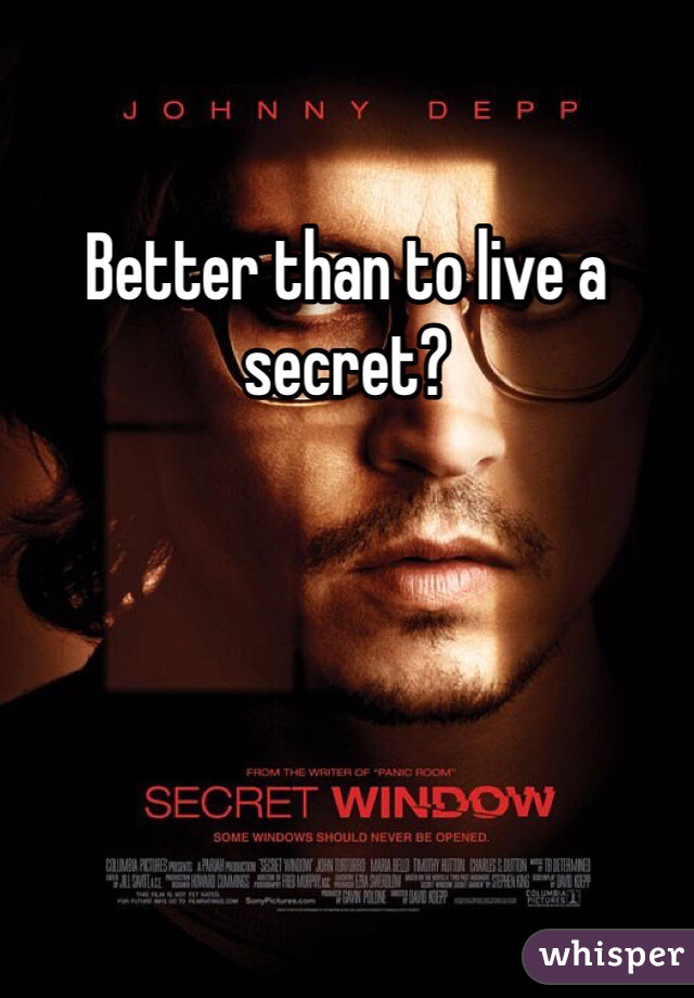 Better than to live a secret?