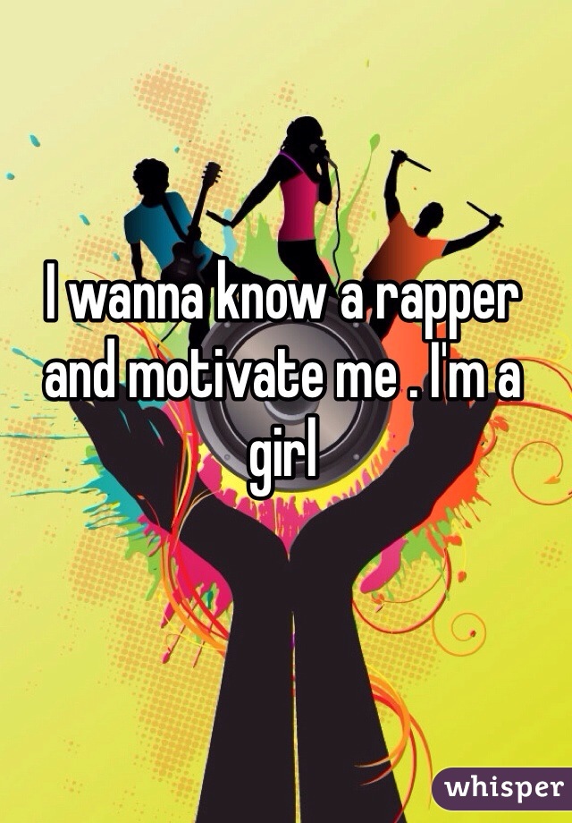 I wanna know a rapper and motivate me . I'm a girl 