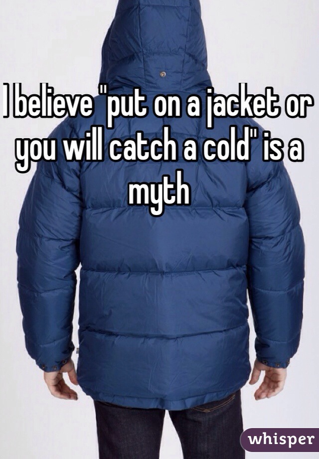 I believe "put on a jacket or you will catch a cold" is a myth