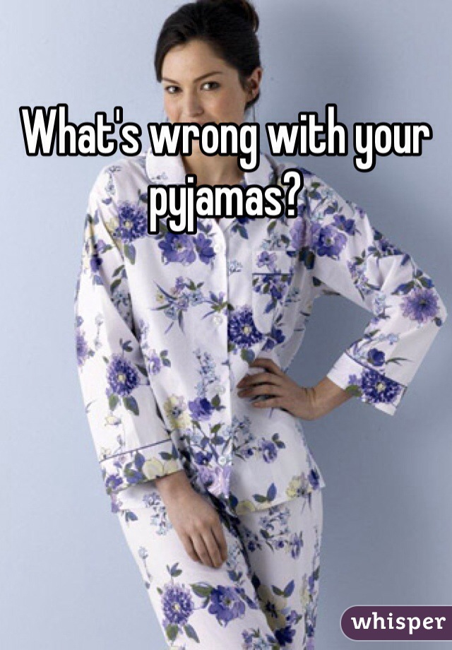 What's wrong with your pyjamas?