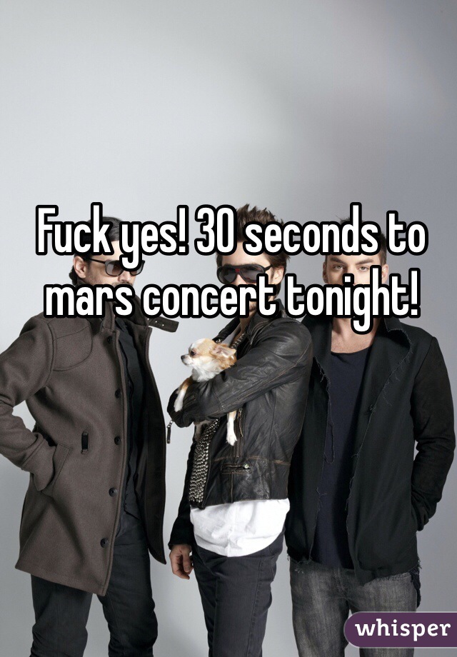 Fuck yes! 30 seconds to mars concert tonight! 