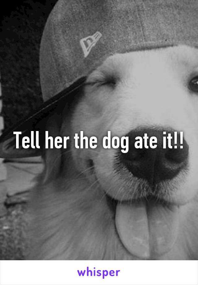 Tell her the dog ate it!!