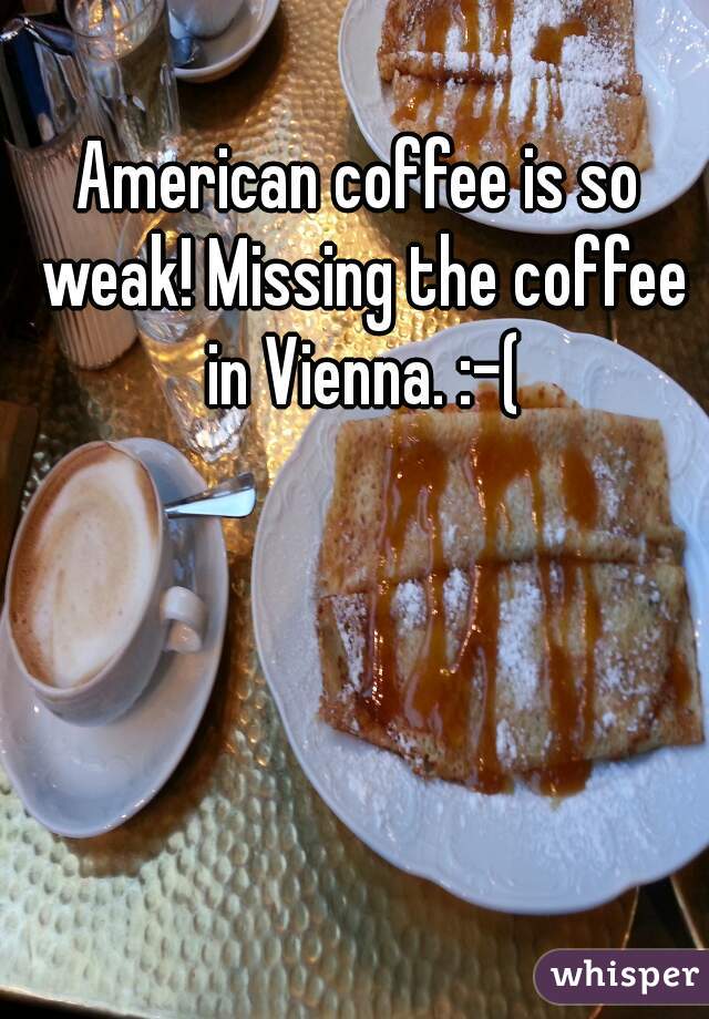 American coffee is so weak! Missing the coffee in Vienna. :-(