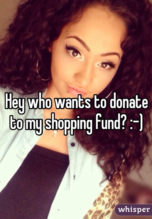 Hey who wants to donate to my shopping fund? :-)