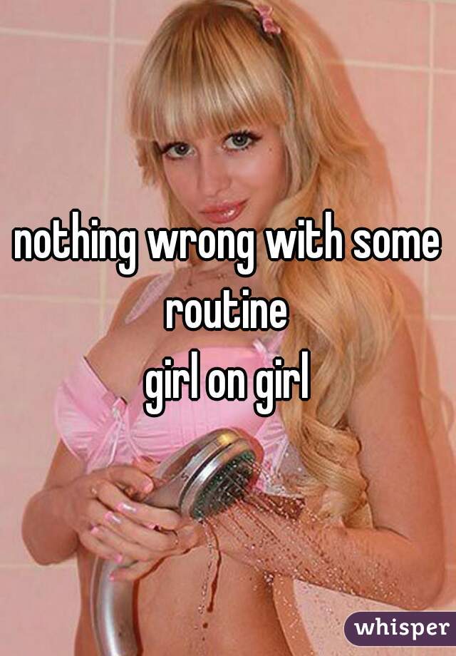 nothing wrong with some routine 
girl on girl