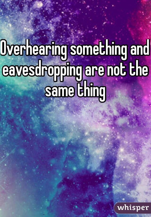 Overhearing something and eavesdropping are not the same thing