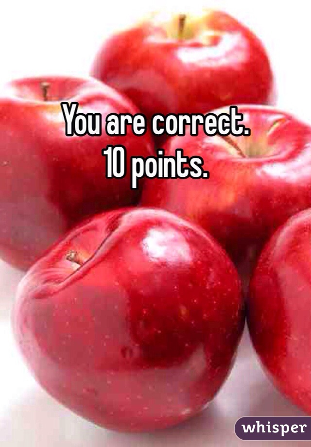 You are correct. 
10 points. 