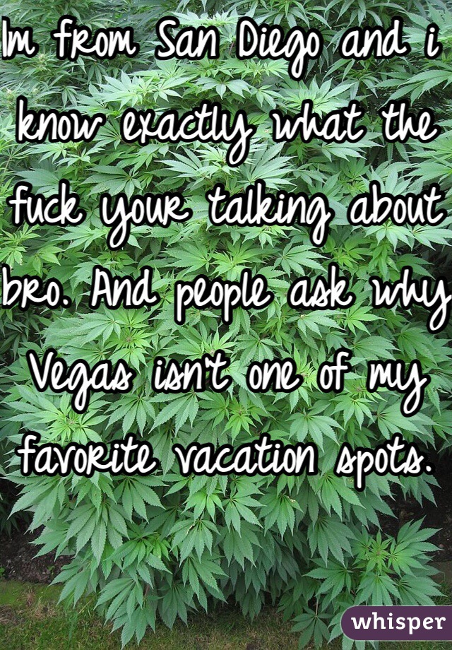 Im from San Diego and i know exactly what the fuck your talking about bro. And people ask why Vegas isn't one of my favorite vacation spots.