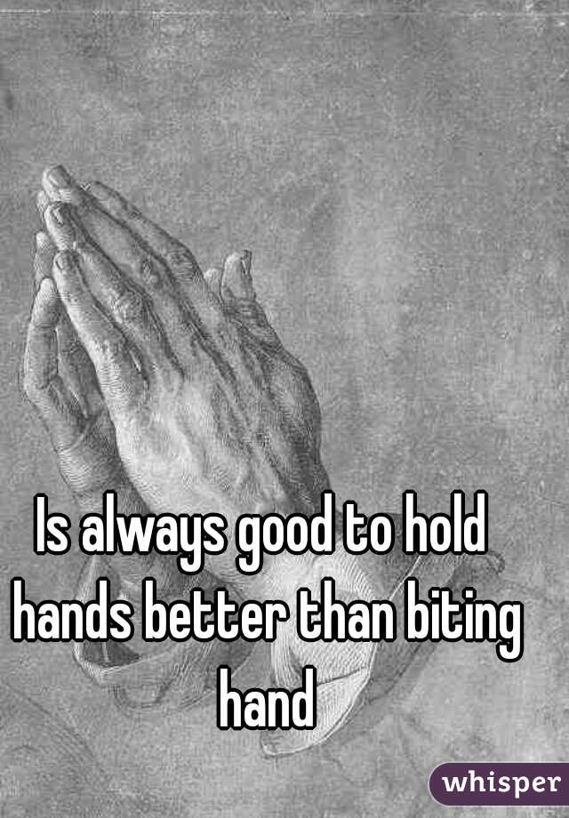 Is always good to hold hands better than biting hand
