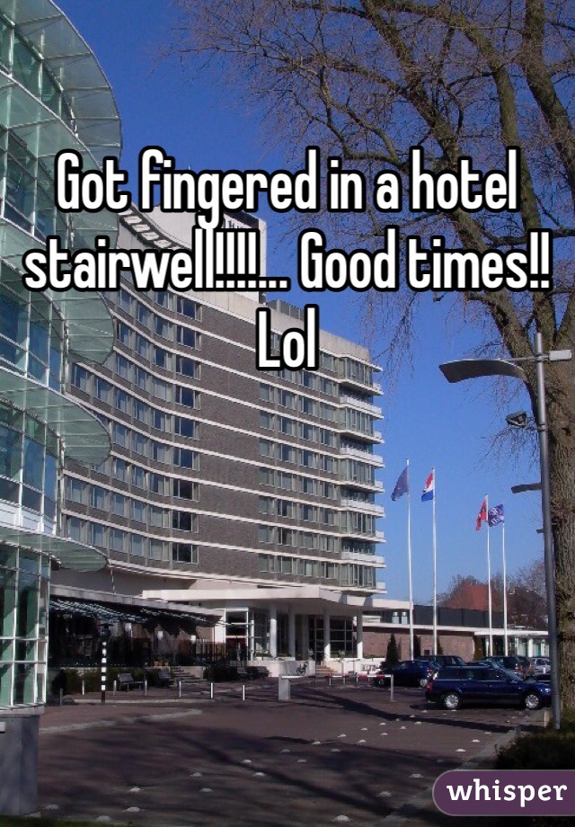 Got fingered in a hotel stairwell!!!!... Good times!! Lol