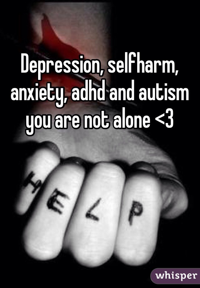 Depression, selfharm, anxiety, adhd and autism you are not alone <3