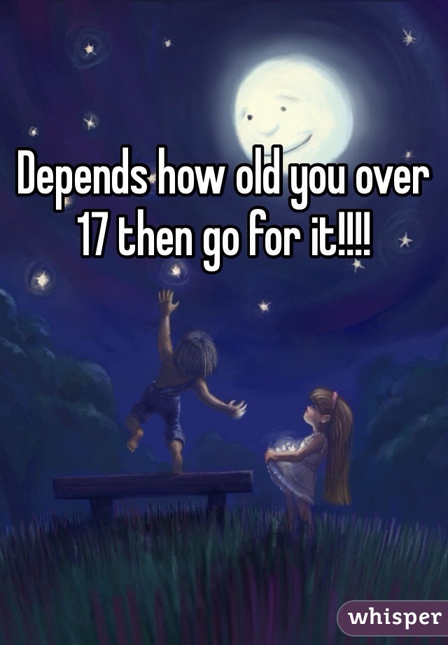 Depends how old you over 17 then go for it!!!! 