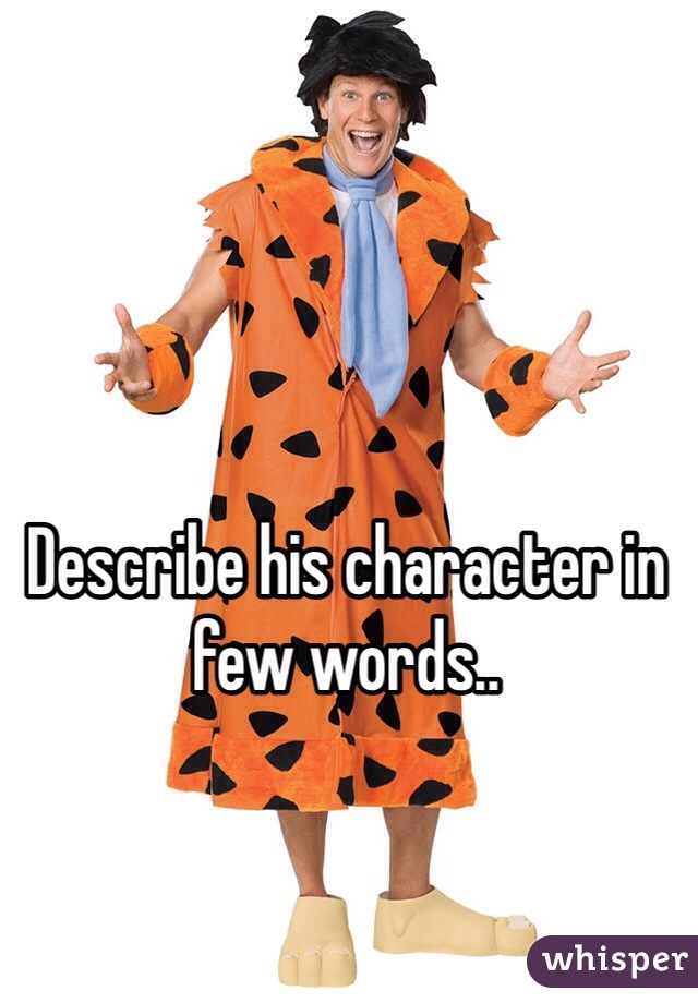 Describe his character in few words..