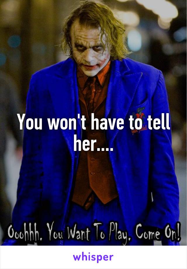 You won't have to tell her....