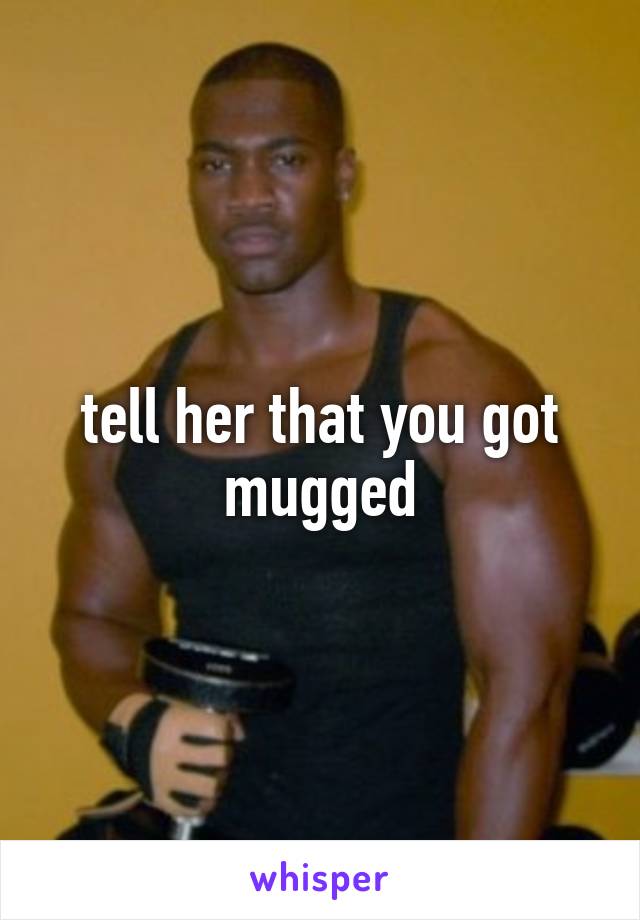tell her that you got mugged