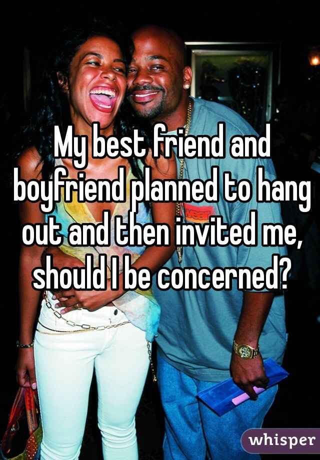 My best friend and boyfriend planned to hang out and then invited me, should I be concerned?