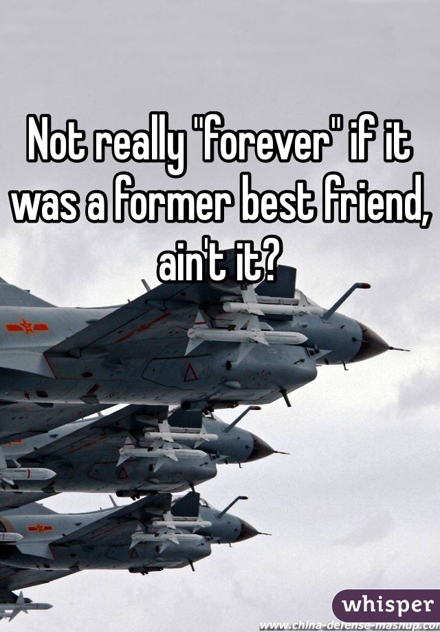 Not really "forever" if it was a former best friend, ain't it?