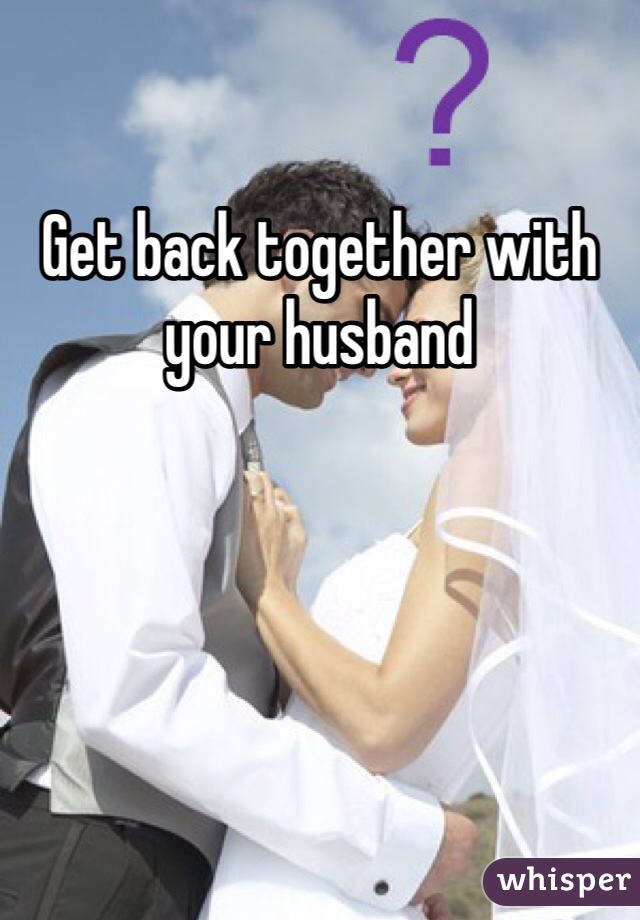 Get back together with your husband