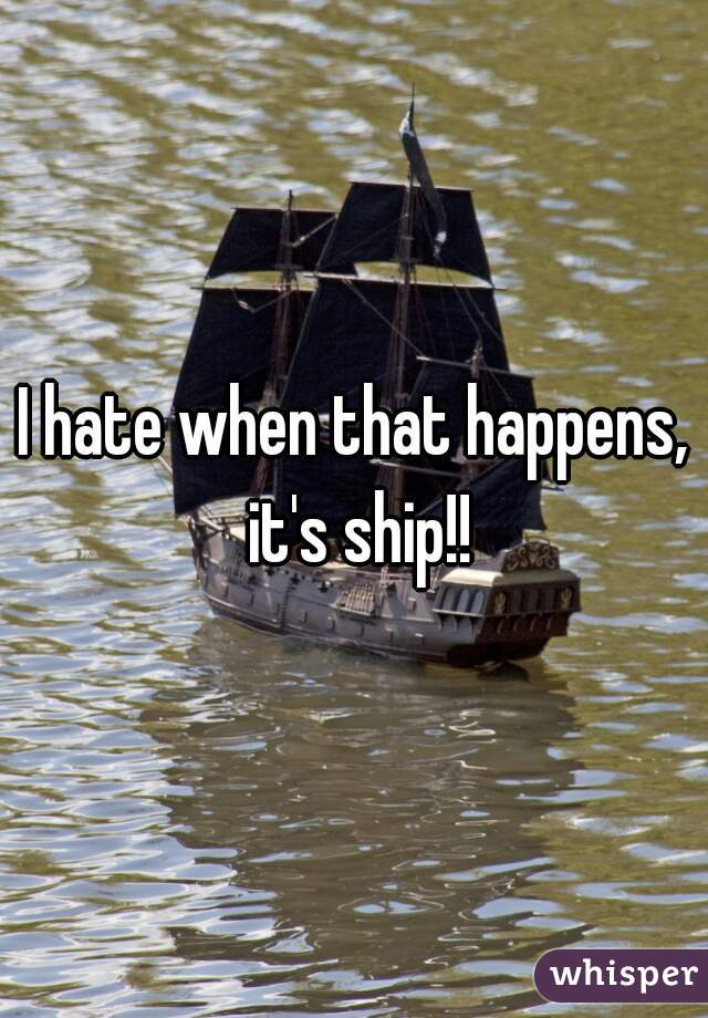 I hate when that happens, it's ship!!
